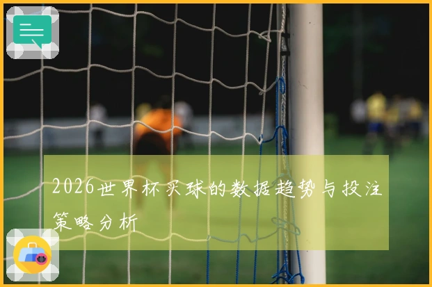 2026世界杯买球的数据趋势与投注策略分析