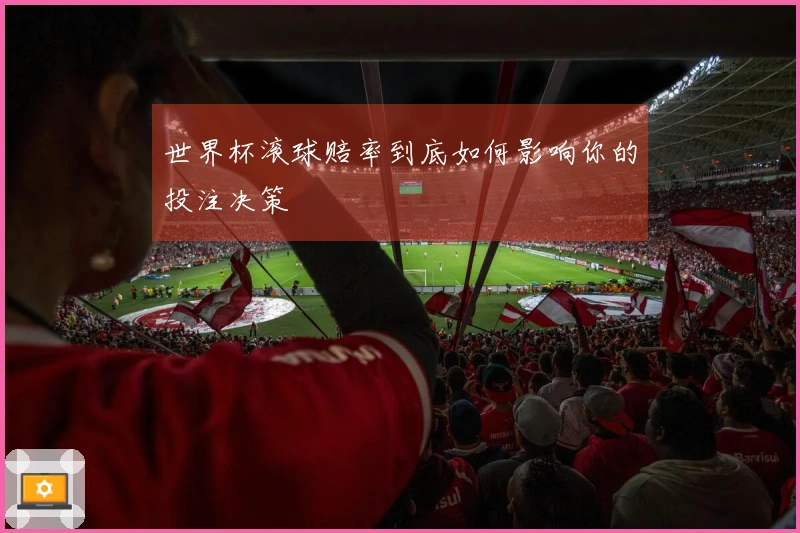世界杯滚球赔率到底如何影响你的投注决策