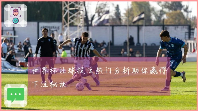 世界杯让球投注热门分析助你赢得下注秘诀