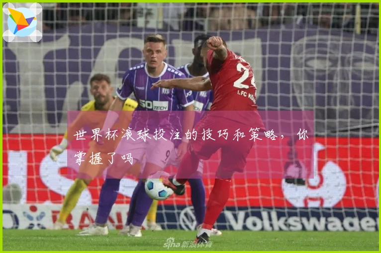 世界杯滚球投注的技巧和策略，你掌握了吗