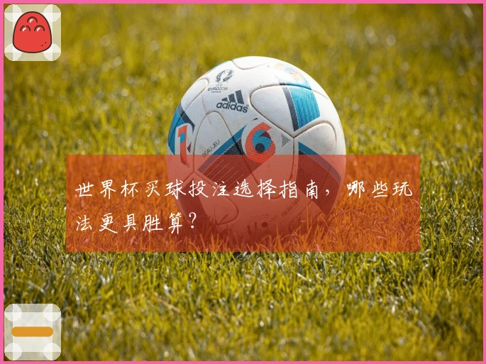 世界杯买球投注选择指南，哪些玩法更具胜算？
