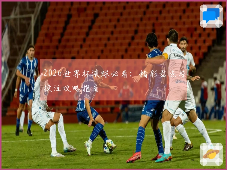 2026世界杯滚球必看：精彩盘点与投注攻略指南