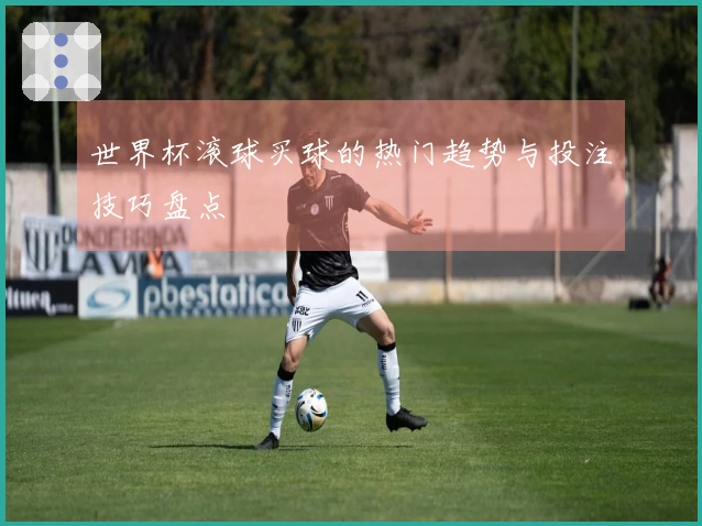 世界杯滚球买球的热门趋势与投注技巧盘点