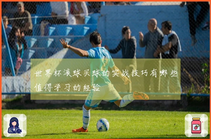 世界杯滚球买球的实战技巧有哪些值得学习的经验