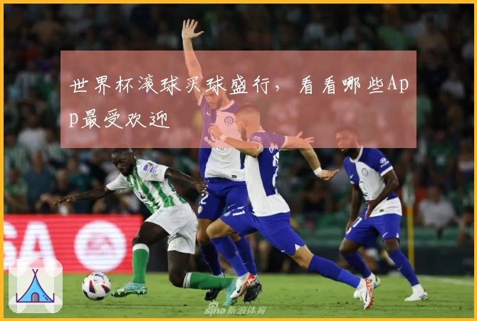 世界杯滚球买球盛行,看看哪些App最受欢迎