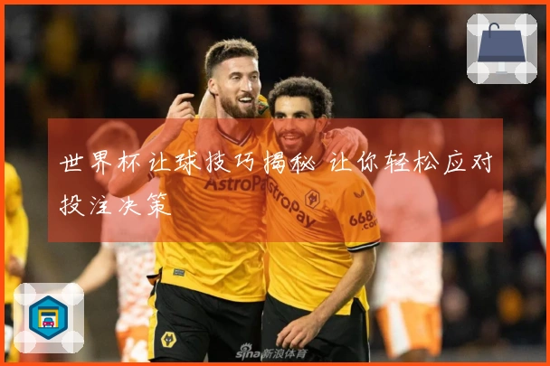 世界杯让球技巧揭秘 让你轻松应对投注决策