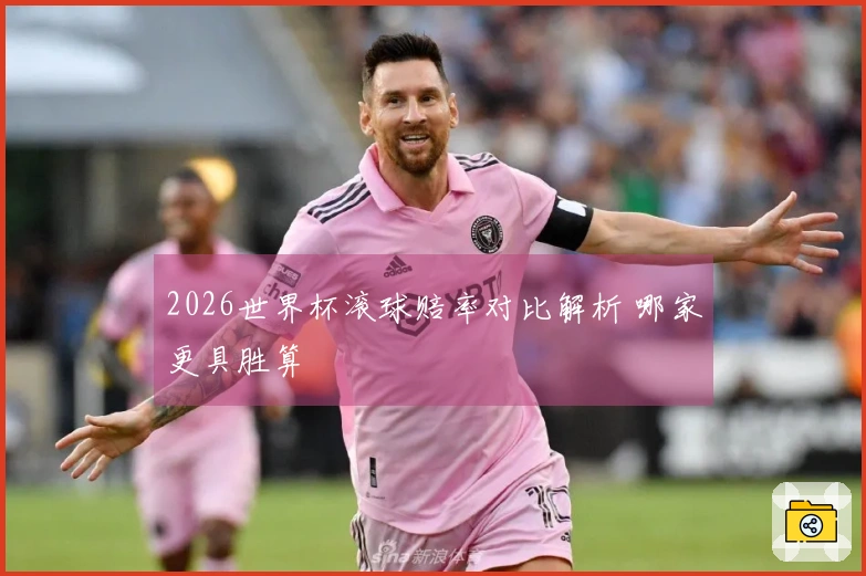 2026世界杯滚球赔率对比解析 哪家更具胜算
