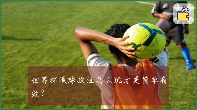 世界杯滚球投注怎么玩才更简单有效？