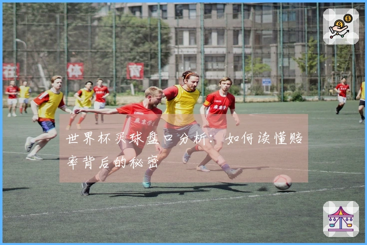 世界杯买球盘口分析:如何读懂赔率背后的秘密