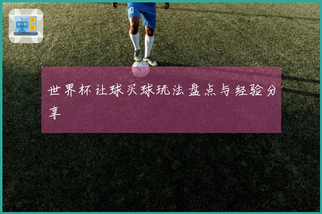 世界杯让球买球玩法盘点与经验分享
