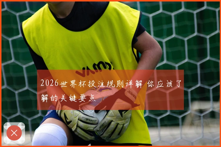 2026世界杯投注规则详解 你应该了解的关键要点
