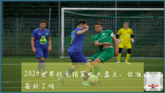 2026世界杯竞猜策略大盘点，你准备好了吗