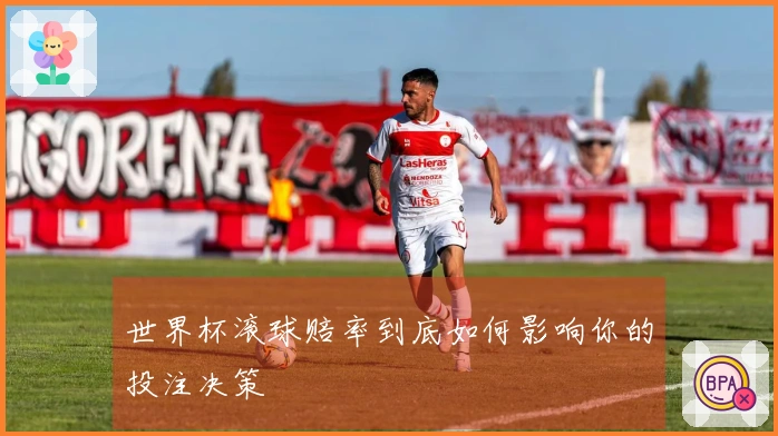 世界杯滚球赔率到底如何影响你的投注决策